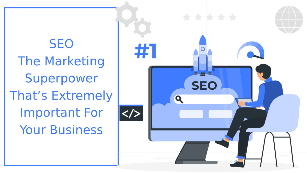 SEO – The Marketing Superpower That’s Extremely Important For Your Business